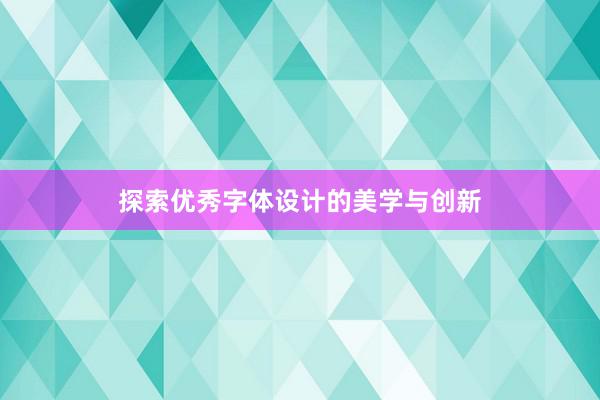 探索优秀字体设计的美学与创新