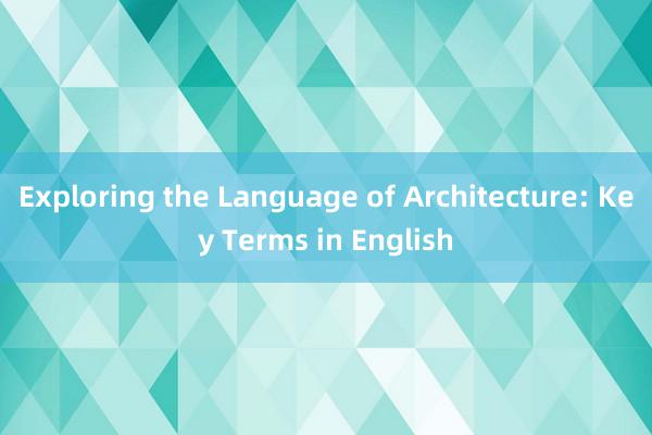 Exploring the Language of Architecture: Key Terms in English