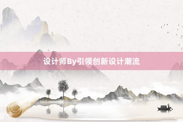 设计师By引领创新设计潮流