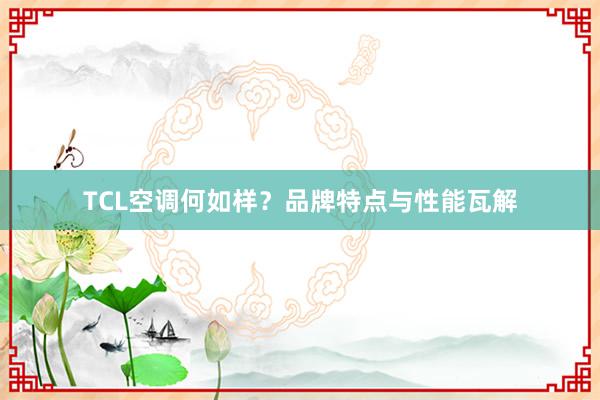 TCL空调何如样？品牌特点与性能瓦解